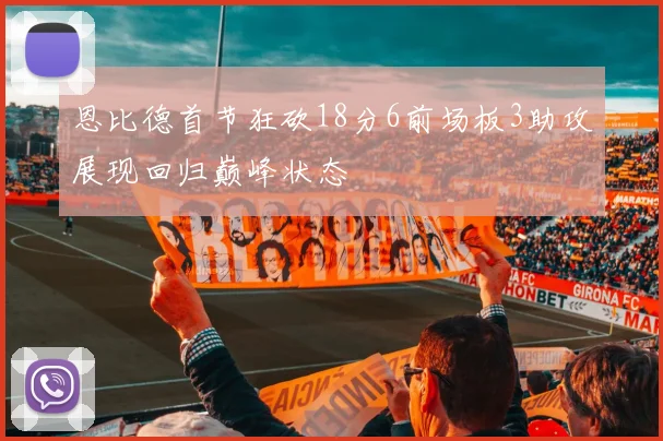 恩比德首节狂砍18分6前场板3助攻展现回归巅峰状态