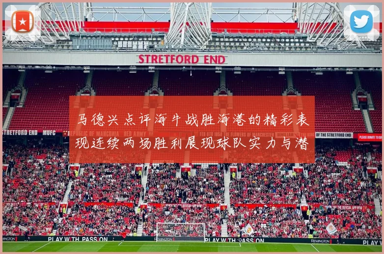 马德兴点评海牛战胜海港的精彩表现连续两场胜利展现球队实力与潜力