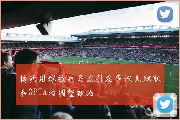 梅西进球被判乌龙引发争议美职联和OPTA均调整数据