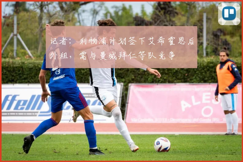 记者：利物浦计划签下艾希霍恩后外租，需与曼城拜仁等队竞争