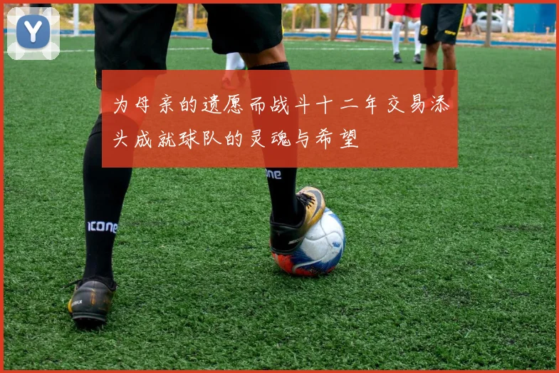 为母亲的遗愿而战斗十二年交易添头成就球队的灵魂与希望