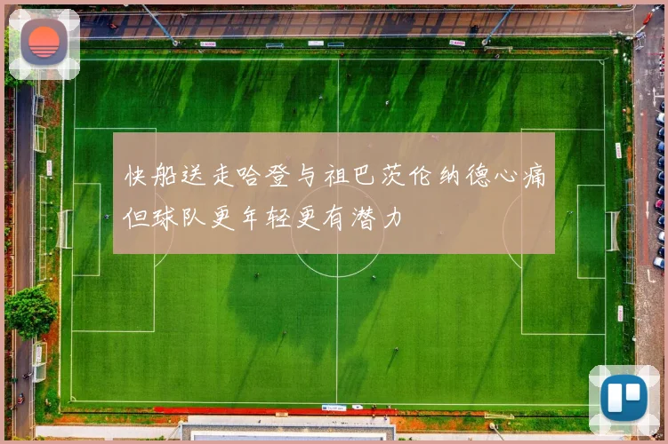 快船送走哈登与祖巴茨伦纳德心痛但球队更年轻更有潜力
