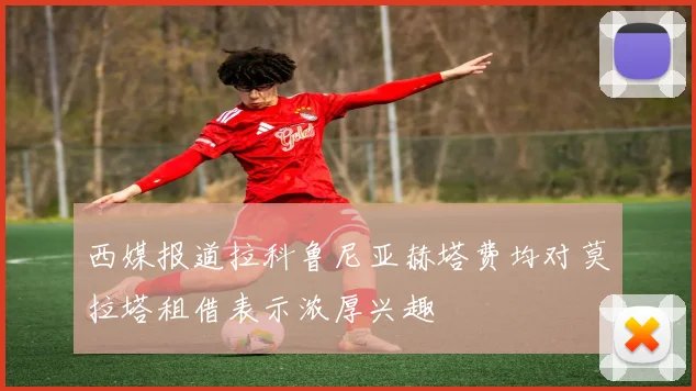 西媒报道拉科鲁尼亚赫塔费均对莫拉塔租借表示浓厚兴趣