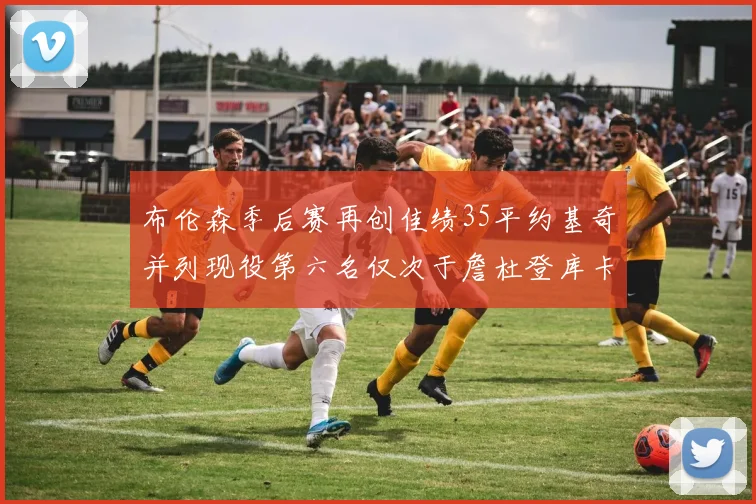 布伦森季后赛再创佳绩35平约基奇并列现役第六名仅次于詹杜登库卡